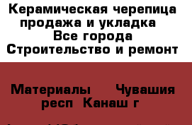Керамическая черепица продажа и укладка - Все города Строительство и ремонт » Материалы   . Чувашия респ.,Канаш г.